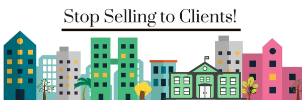 Stop Selling to Clients!